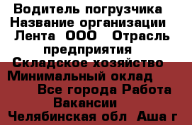 Водитель погрузчика › Название организации ­ Лента, ООО › Отрасль предприятия ­ Складское хозяйство › Минимальный оклад ­ 33 800 - Все города Работа » Вакансии   . Челябинская обл.,Аша г.